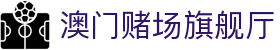 澳门赌场旗舰厅|澳门永利官网进入 - (中国)无锡市澳门赌场旗舰厅咨询集团有限公司欢迎您